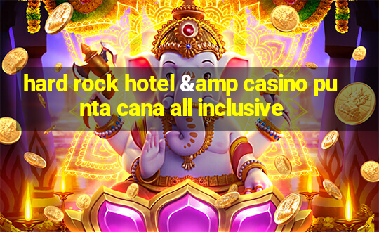 hard rock hotel & casino punta cana all inclusive