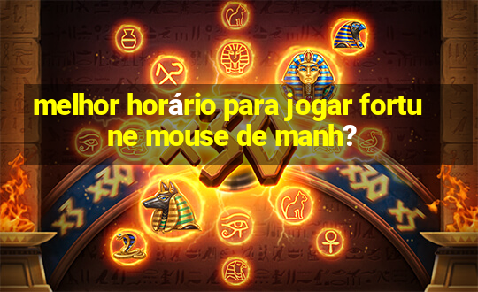 melhor horário para jogar fortune mouse de manh?