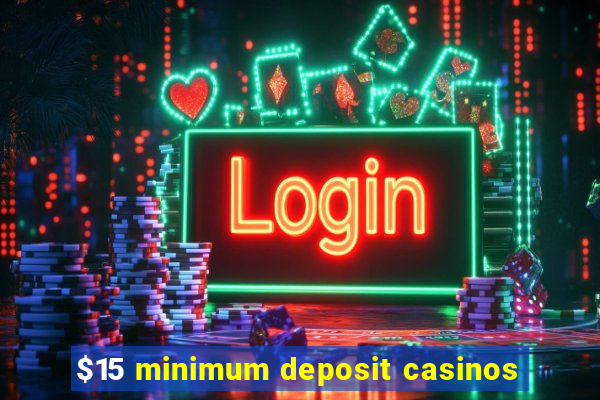 $15 minimum deposit casinos