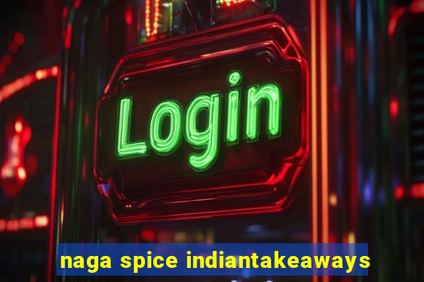 naga spice indiantakeaways