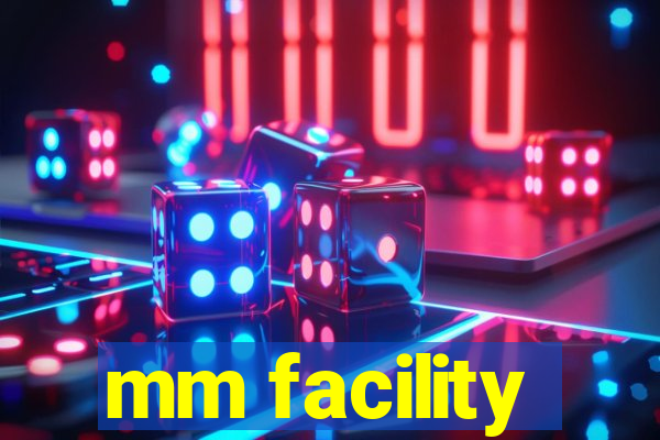 mm facility