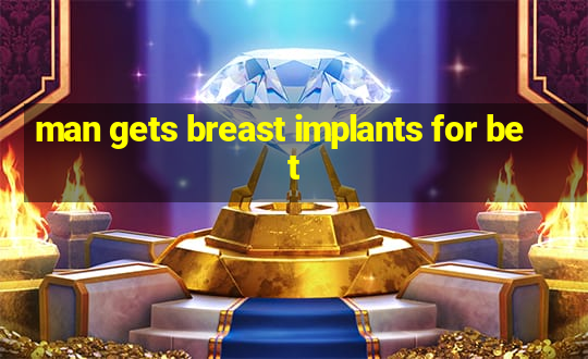 man gets breast implants for bet