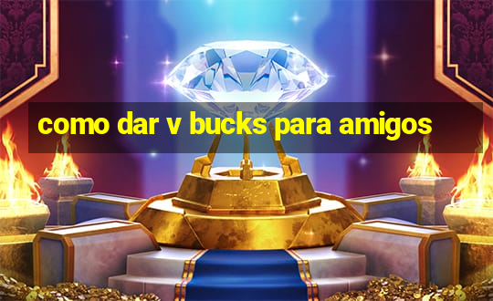 como dar v bucks para amigos