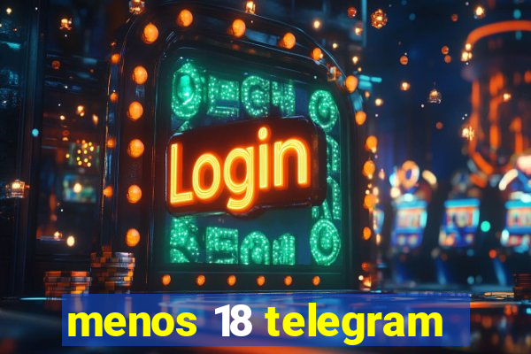 menos 18 telegram