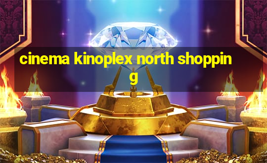 cinema kinoplex north shopping