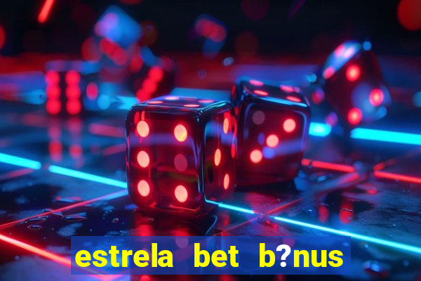 estrela bet b?nus de boas-vindas