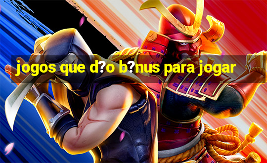 jogos que d?o b?nus para jogar