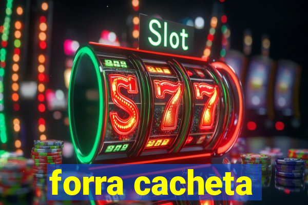 forra cacheta