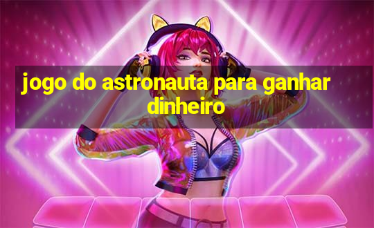 jogo do astronauta para ganhar dinheiro