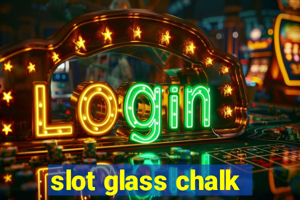 slot glass chalk