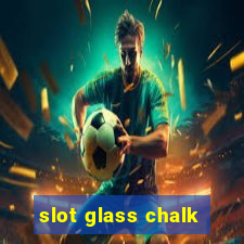 slot glass chalk