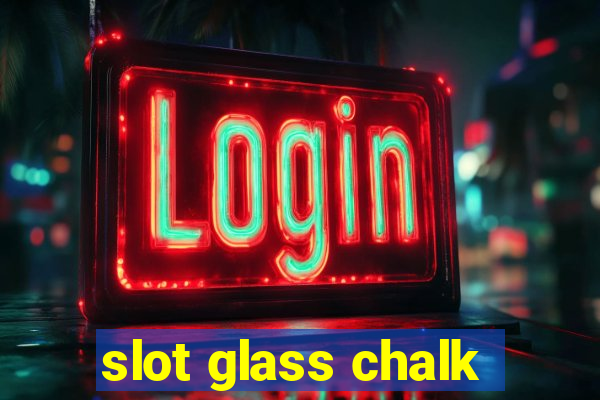 slot glass chalk