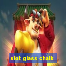 slot glass chalk