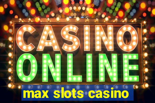 max slots casino