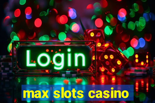 max slots casino