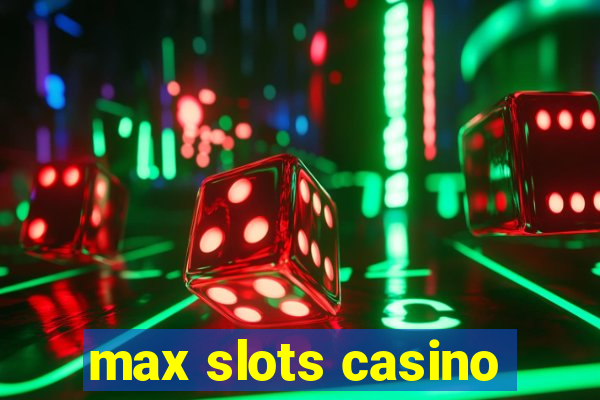 max slots casino