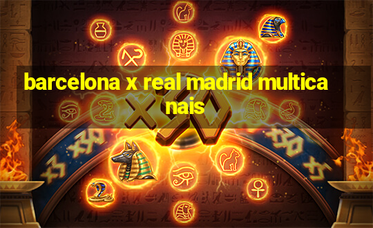 barcelona x real madrid multicanais