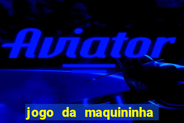 jogo da maquininha ca?a níquel