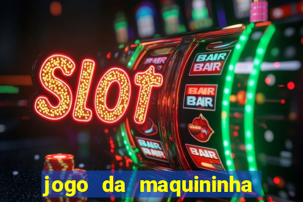 jogo da maquininha ca?a níquel