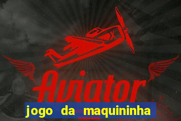 jogo da maquininha ca?a níquel