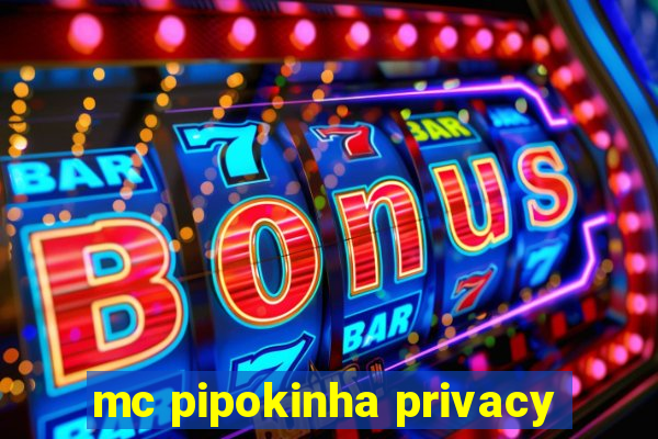 mc pipokinha privacy