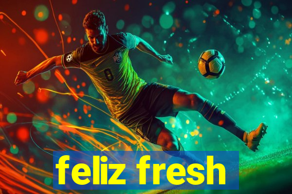 feliz fresh