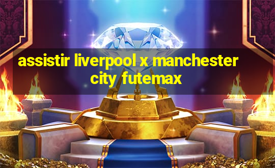 assistir liverpool x manchester city futemax