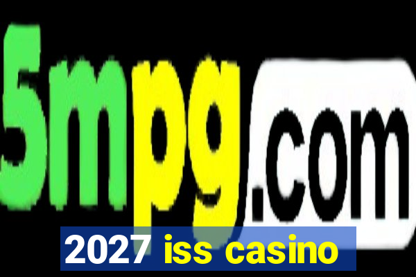 2027 iss casino