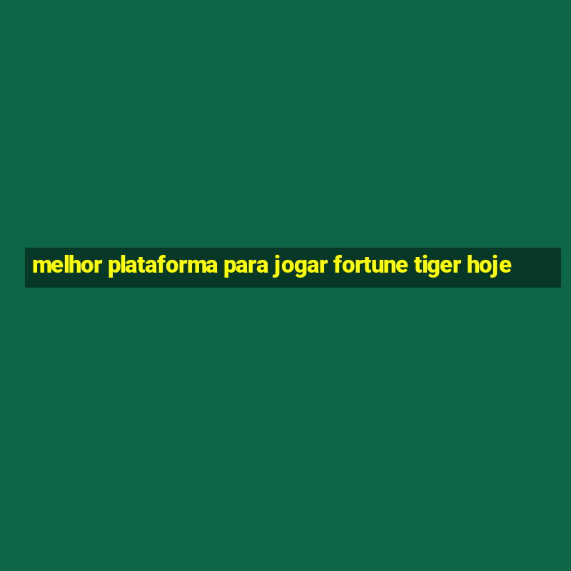 melhor plataforma para jogar fortune tiger hoje