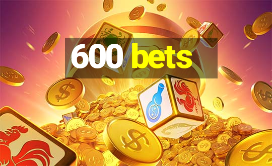 600 bets