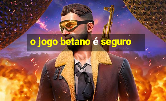 o jogo betano é seguro