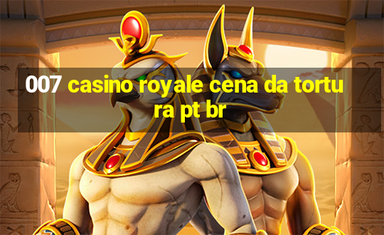 007 casino royale cena da tortura pt br