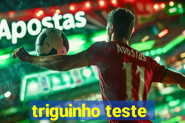 triguinho teste