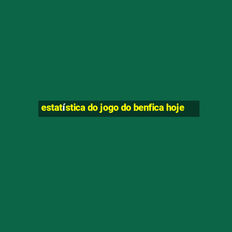 estatística do jogo do benfica hoje