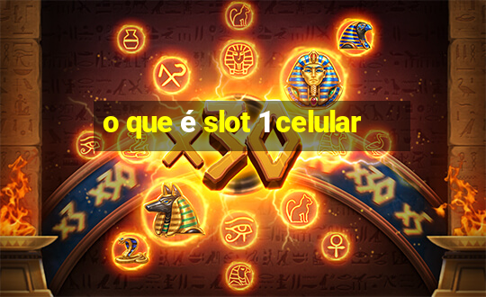 o que é slot 1 celular