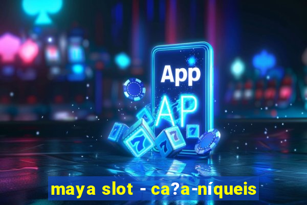 maya slot - ca?a-níqueis