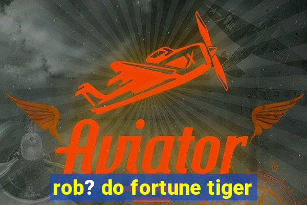 rob? do fortune tiger