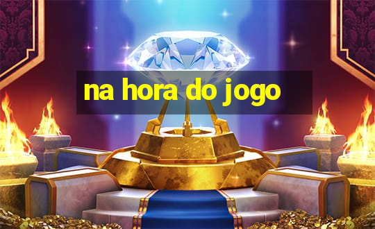 na hora do jogo