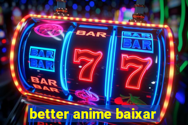 better anime baixar