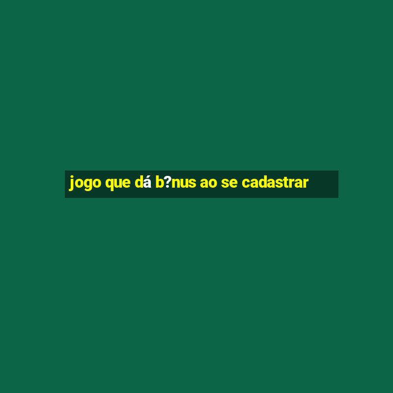 jogo que dá b?nus ao se cadastrar