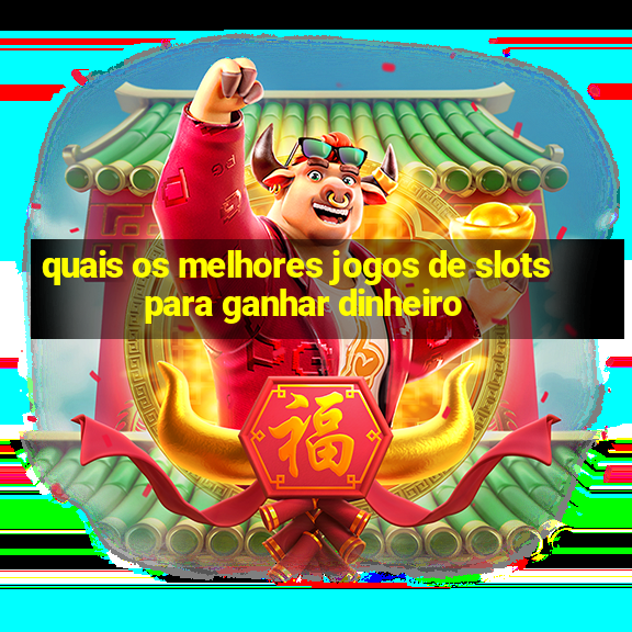 quais os melhores jogos de slots para ganhar dinheiro