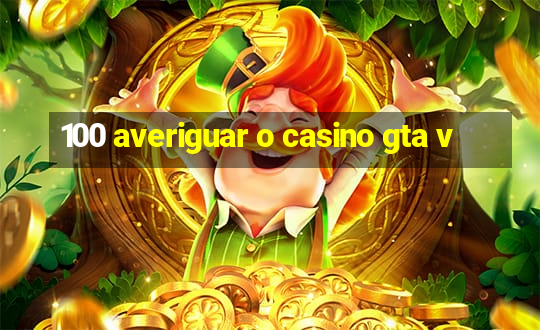 100 averiguar o casino gta v