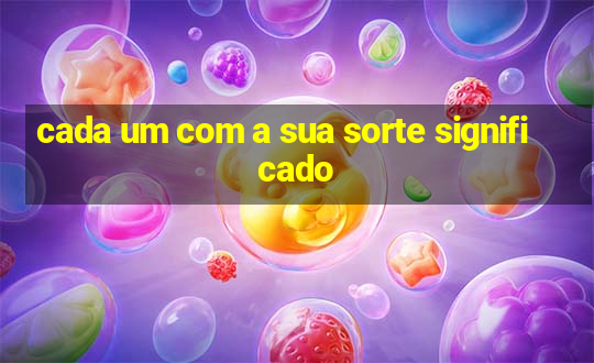 cada um com a sua sorte significado