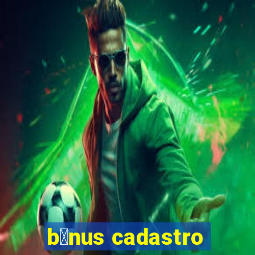 b么nus cadastro