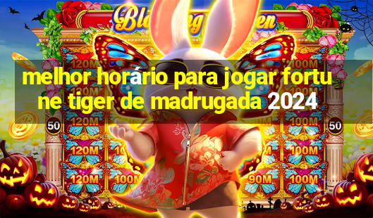 melhor horário para jogar fortune tiger de madrugada 2024