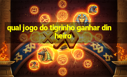 qual jogo do tigrinho ganhar dinheiro