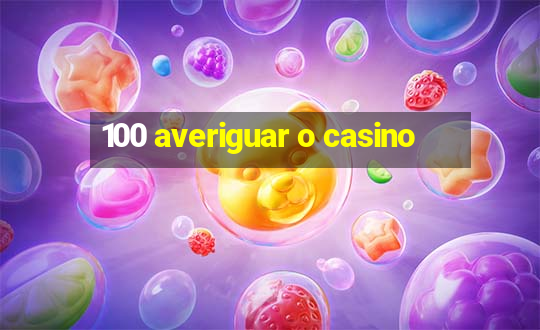 100 averiguar o casino