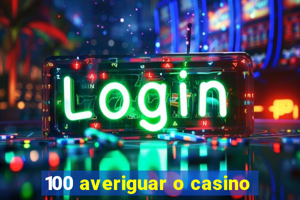 100 averiguar o casino