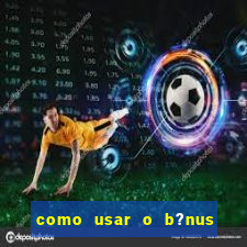 como usar o b?nus da estrela bet