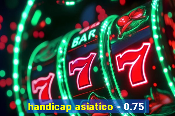 handicap asiatico - 0.75